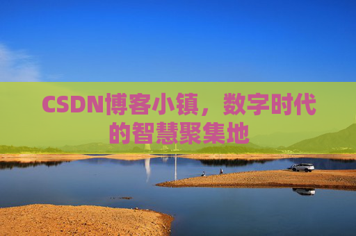 CSDN博客小镇,数字时代的智慧聚集地 CSDN博客小镇,数字时代的智慧聚集地